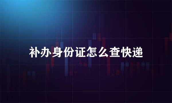 补办身份证怎么查快递