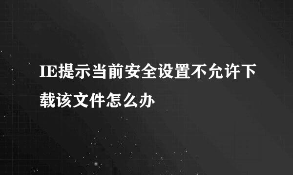 IE提示当前安全设置不允许下载该文件怎么办