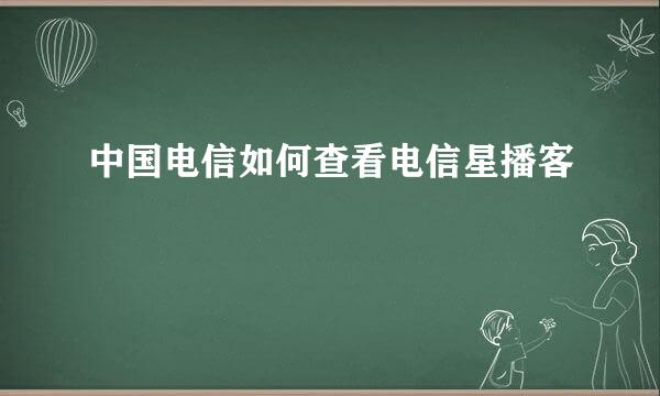 中国电信如何查看电信星播客