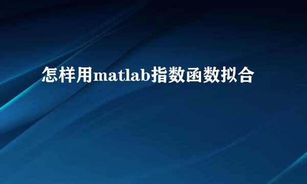 怎样用matlab指数函数拟合