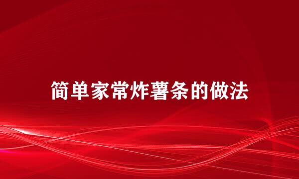 简单家常炸薯条的做法