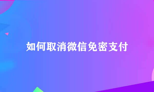如何取消微信免密支付