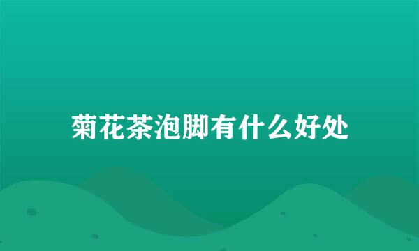 菊花茶泡脚有什么好处