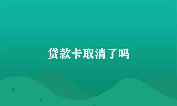 贷款卡取消了吗