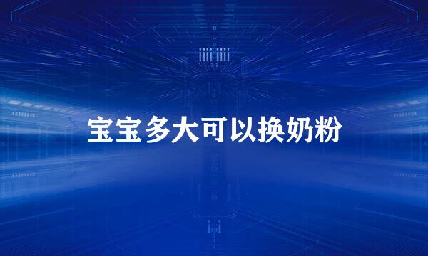 宝宝多大可以换奶粉