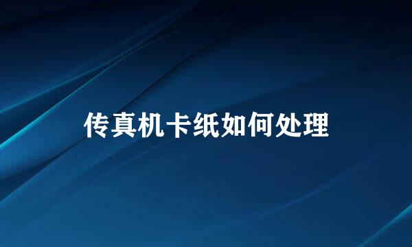 传真机卡纸如何处理