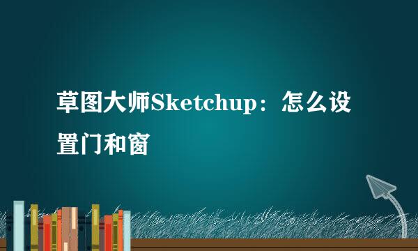 草图大师Sketchup：怎么设置门和窗