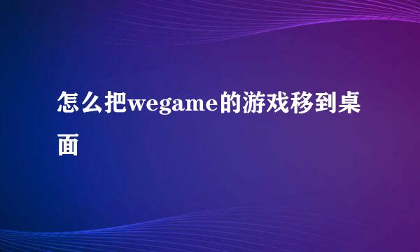 怎么把wegame的游戏移到桌面