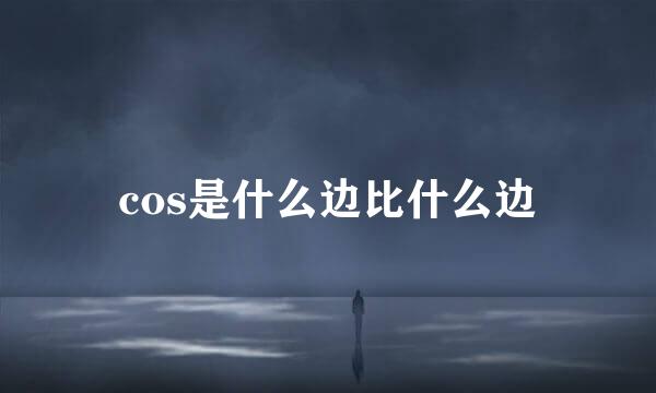 cos是什么边比什么边
