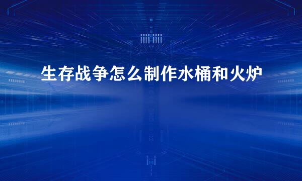生存战争怎么制作水桶和火炉