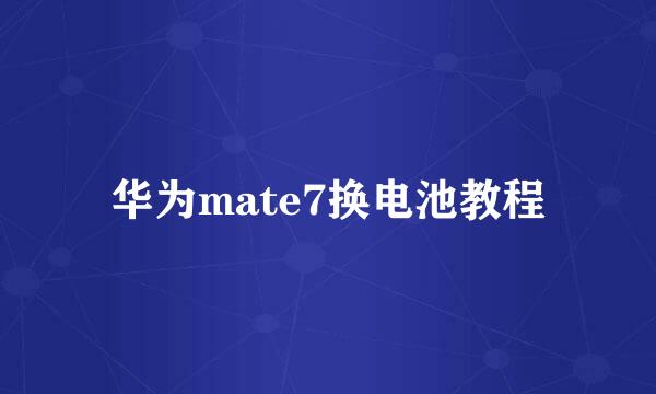 华为mate7换电池教程