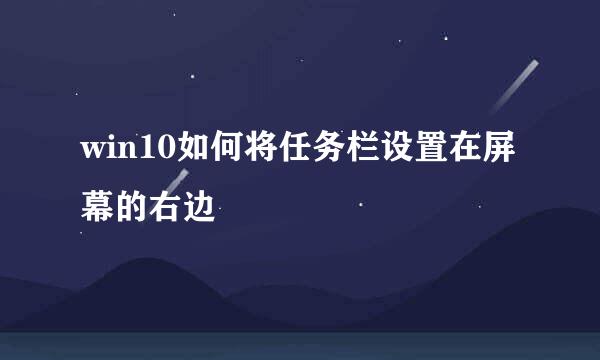 win10如何将任务栏设置在屏幕的右边
