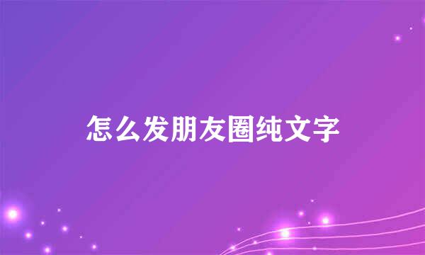 怎么发朋友圈纯文字