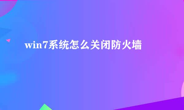 win7系统怎么关闭防火墙