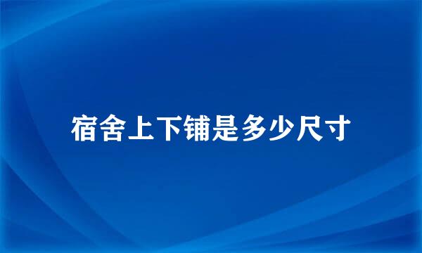宿舍上下铺是多少尺寸