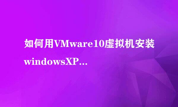 如何用VMware10虚拟机安装windowsXP SP2