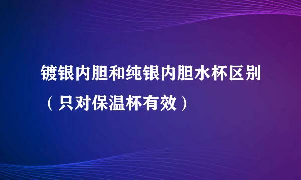 镀银内胆和纯银内胆水杯区别（只对保温杯有效）