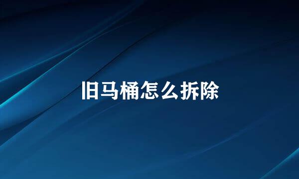 旧马桶怎么拆除