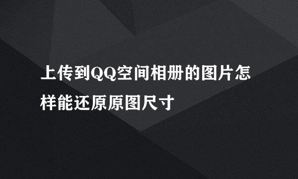 上传到QQ空间相册的图片怎样能还原原图尺寸