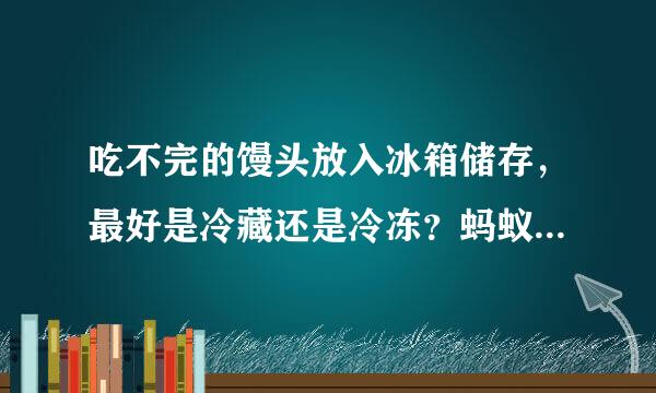 吃不完的馒头放入冰箱储存，最好是冷藏还是冷冻？蚂蚁庄园5月9日问题答案