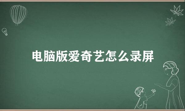 电脑版爱奇艺怎么录屏