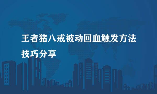 王者猪八戒被动回血触发方法技巧分享