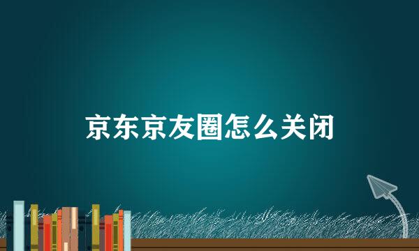 京东京友圈怎么关闭