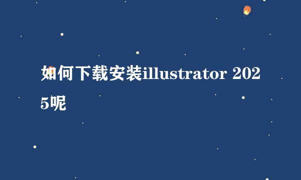 如何下载安装illustrator 2025呢