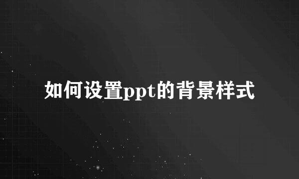 如何设置ppt的背景样式