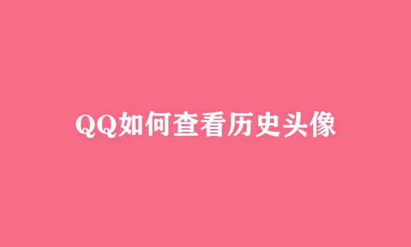 QQ如何查看历史头像