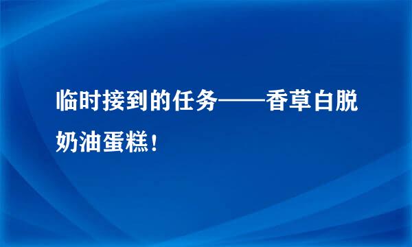 临时接到的任务——香草白脱奶油蛋糕！