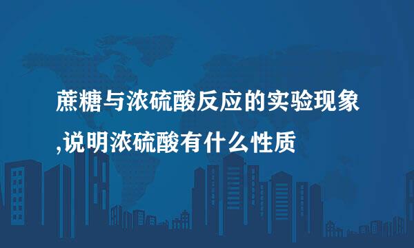 蔗糖与浓硫酸反应的实验现象,说明浓硫酸有什么性质