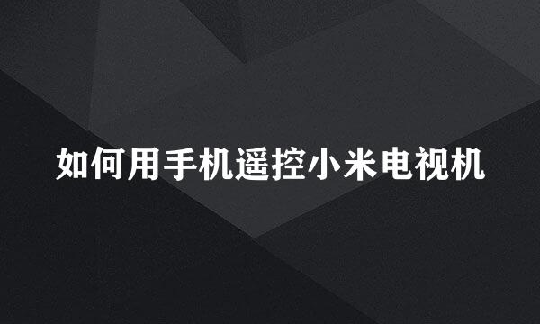 如何用手机遥控小米电视机