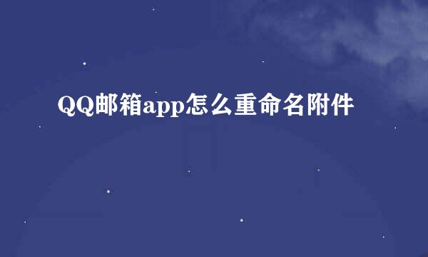QQ邮箱app怎么重命名附件