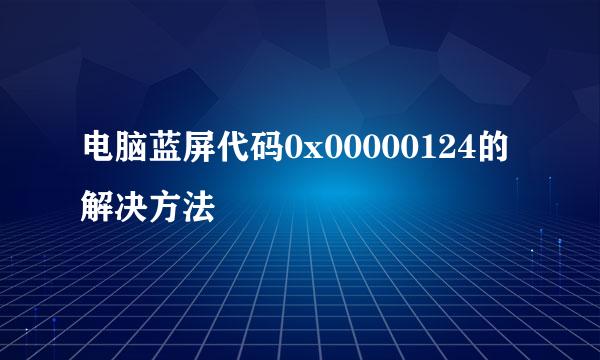 电脑蓝屏代码0x00000124的解决方法