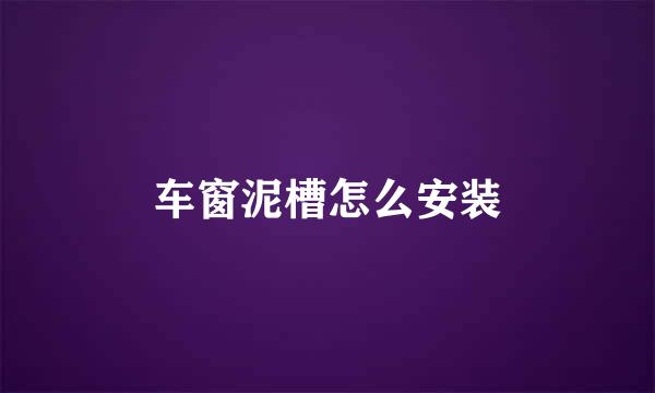 车窗泥槽怎么安装