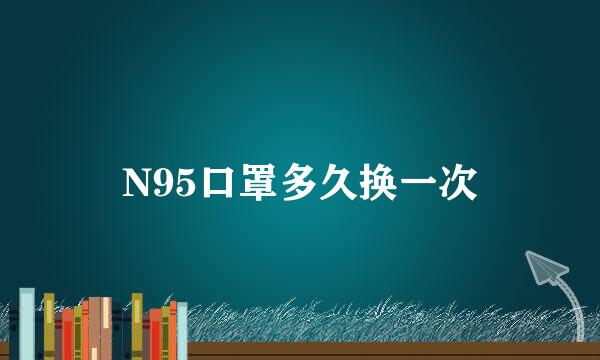 N95口罩多久换一次
