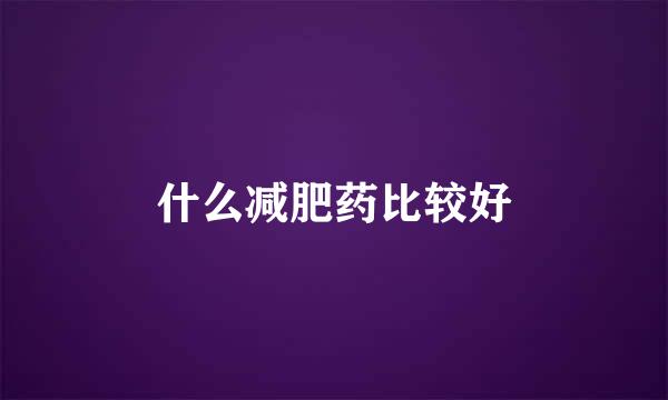 什么减肥药比较好