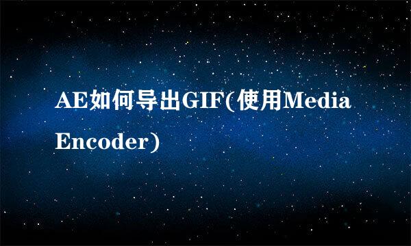 AE如何导出GIF(使用Media Encoder)
