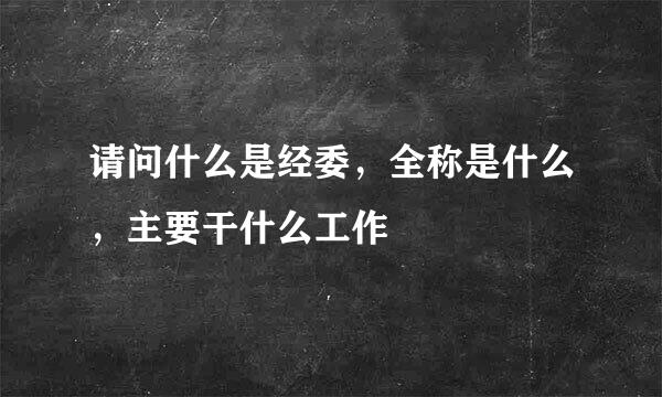 请问什么是经委，全称是什么，主要干什么工作