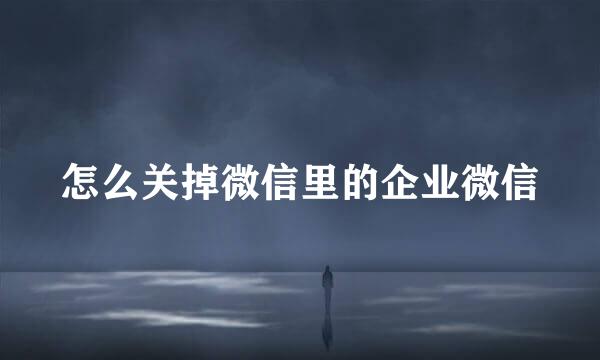 怎么关掉微信里的企业微信