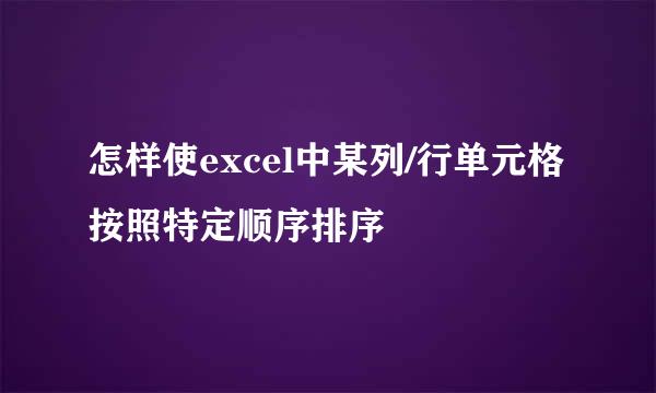 怎样使excel中某列/行单元格按照特定顺序排序