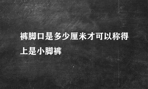 裤脚口是多少厘米才可以称得上是小脚裤