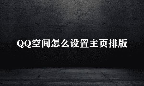 QQ空间怎么设置主页排版