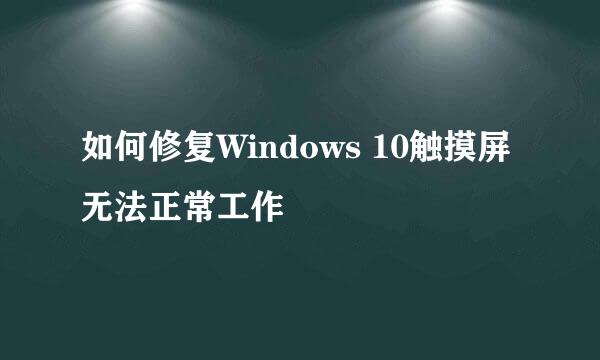 如何修复Windows 10触摸屏无法正常工作