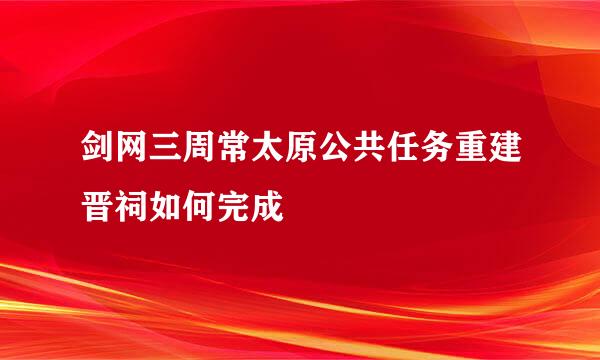 剑网三周常太原公共任务重建晋祠如何完成