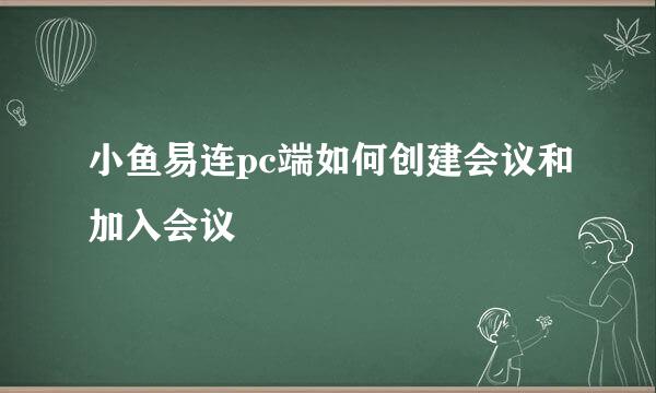 小鱼易连pc端如何创建会议和加入会议