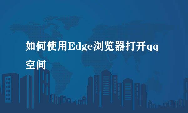 如何使用Edge浏览器打开qq空间