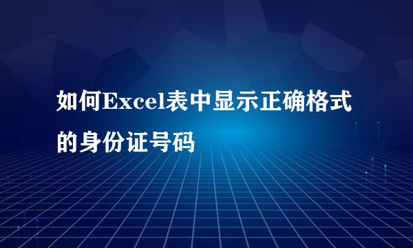 如何Excel表中显示正确格式的身份证号码