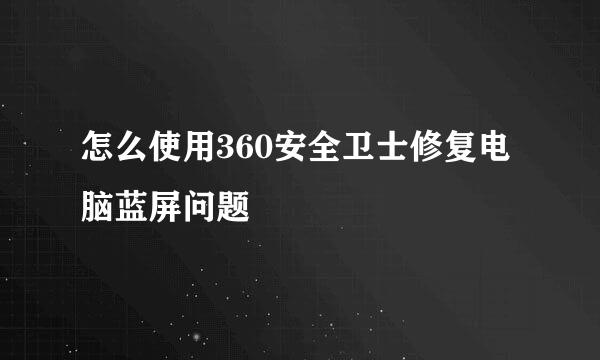怎么使用360安全卫士修复电脑蓝屏问题